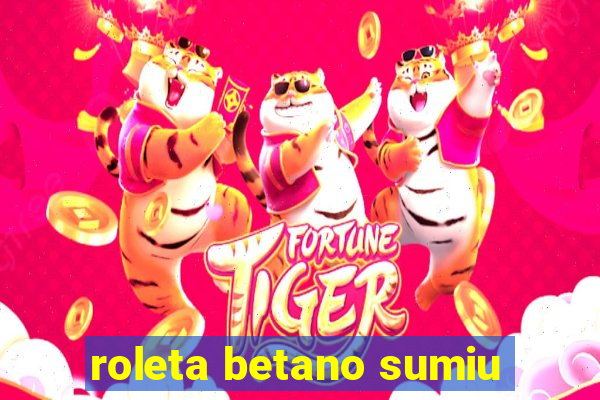 roleta betano sumiu